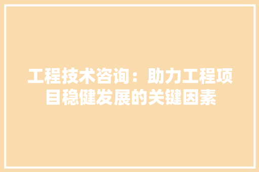 工程技术咨询：助力工程项目稳健发展的关键因素 现代风格装饰