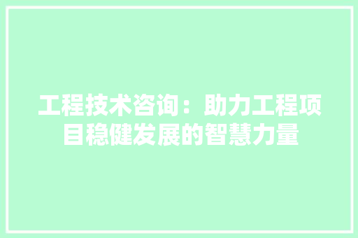 工程技术咨询：助力工程项目稳健发展的智慧力量 现代风格装饰