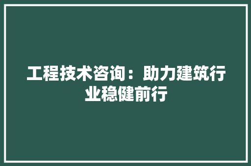 工程技术咨询：助力建筑行业稳健前行 现代风格装饰