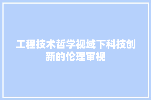 工程技术哲学视域下科技创新的伦理审视 现代风格装饰