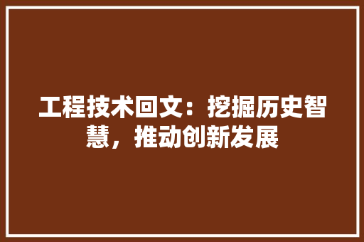 工程技术回文：挖掘历史智慧，推动创新发展 现代风格装饰