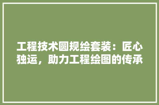 工程技术圆规绘套装：匠心独运，助力工程绘图的传承与创新