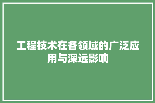 工程技术在各领域的广泛应用与深远影响 现代风格装饰