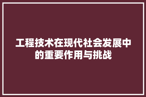 工程技术在现代社会发展中的重要作用与挑战 现代风格装饰