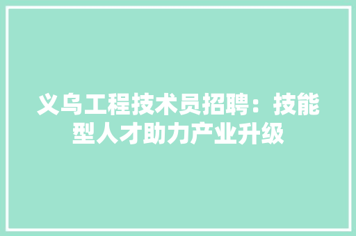 义乌工程技术员招聘：技能型人才助力产业升级 家居装修
