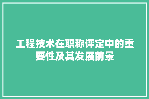 工程技术在职称评定中的重要性及其发展前景 现代风格装饰