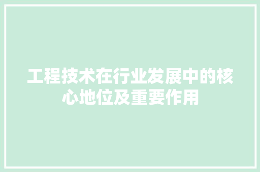 工程技术在行业发展中的核心地位及重要作用 现代风格装饰