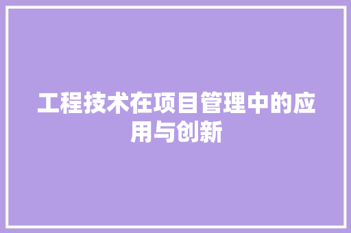 工程技术在项目管理中的应用与创新 现代风格装饰