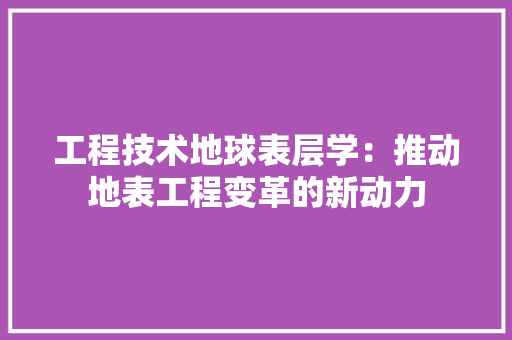 工程技术地球表层学：推动地表工程变革的新动力