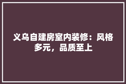 义乌自建房室内装修：风格多元，品质至上 家居装修