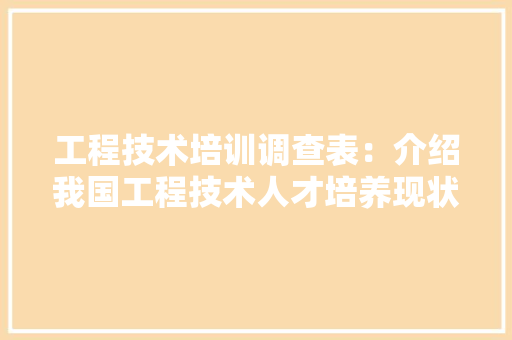 工程技术培训调查表：介绍我国工程技术人才培养现状与发展趋势 现代风格装饰