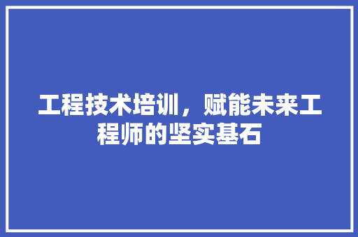 工程技术培训，赋能未来工程师的坚实基石 现代风格装饰