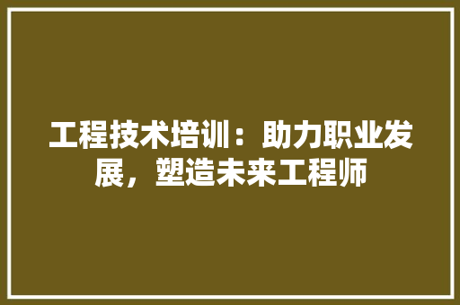 工程技术培训：助力职业发展，塑造未来工程师 现代风格装饰