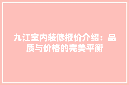 九江室内装修报价介绍：品质与价格的完美平衡 家居装修