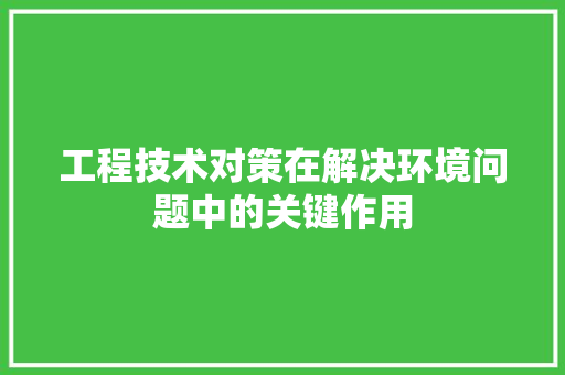 工程技术对策在解决环境问题中的关键作用 现代风格装饰