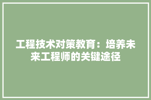 工程技术对策教育：培养未来工程师的关键途径 现代风格装饰