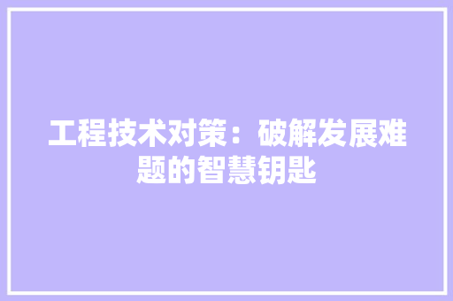 工程技术对策：破解发展难题的智慧钥匙 现代风格装饰
