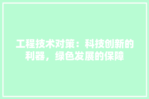 工程技术对策：科技创新的利器，绿色发展的保障 现代风格装饰