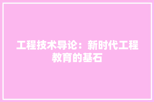 工程技术导论：新时代工程教育的基石