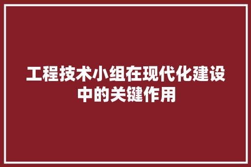 工程技术小组在现代化建设中的关键作用