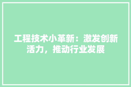 工程技术小革新：激发创新活力，推动行业发展 现代风格装饰