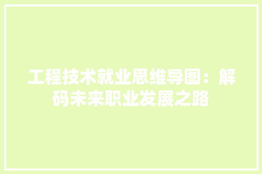 工程技术就业思维导图：解码未来职业发展之路 现代风格装饰