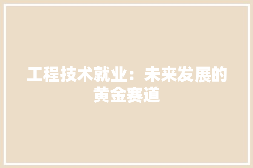 工程技术就业：未来发展的黄金赛道 现代风格装饰