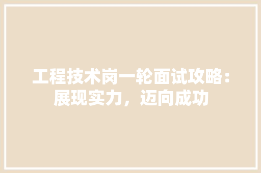 工程技术岗一轮面试攻略：展现实力，迈向成功 现代风格装饰
