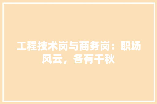 工程技术岗与商务岗：职场风云，各有千秋 现代风格装饰