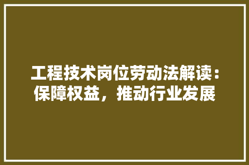 工程技术岗位劳动法解读：保障权益，推动行业发展 现代风格装饰