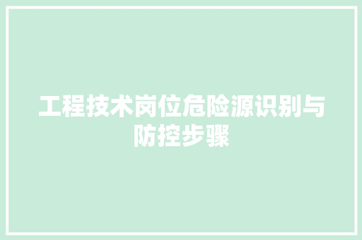 工程技术岗位危险源识别与防控步骤
