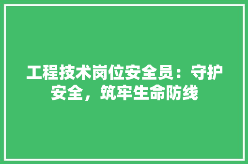 工程技术岗位安全员：守护安全，筑牢生命防线 现代风格装饰