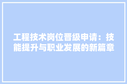 工程技术岗位晋级申请：技能提升与职业发展的新篇章