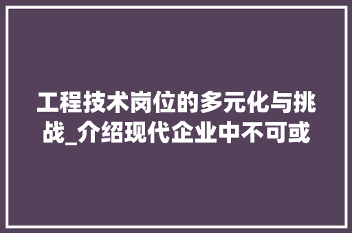 工程技术岗位的多元化与挑战_介绍现代企业中不可或缺的角色 现代风格装饰