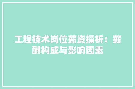 工程技术岗位薪资探析：薪酬构成与影响因素 现代风格装饰