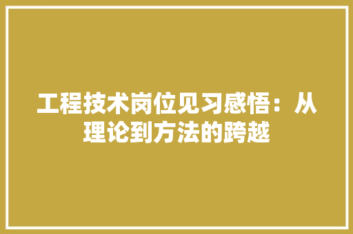 工程技术岗位见习感悟：从理论到方法的跨越 现代风格装饰