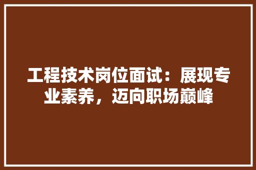 工程技术岗位面试：展现专业素养，迈向职场巅峰 现代风格装饰