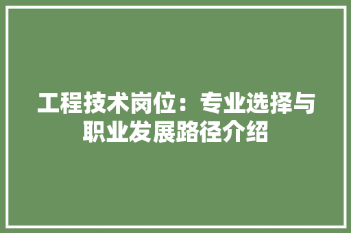 工程技术岗位：专业选择与职业发展路径介绍