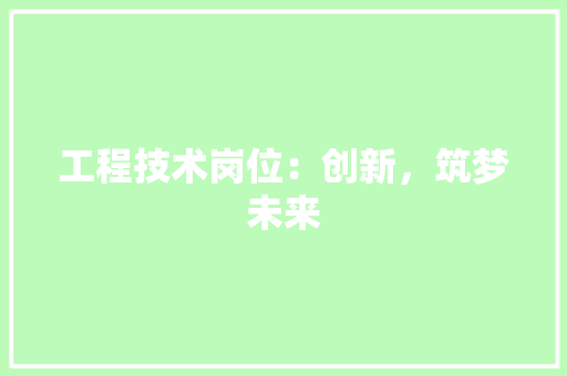 工程技术岗位：创新，筑梦未来 现代风格装饰
