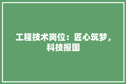 工程技术岗位：匠心筑梦，科技报国 现代风格装饰