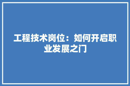 工程技术岗位：如何开启职业发展之门 现代风格装饰