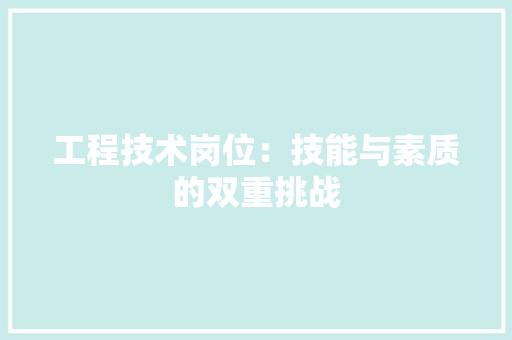 工程技术岗位：技能与素质的双重挑战 现代风格装饰