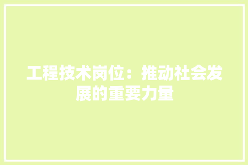 工程技术岗位：推动社会发展的重要力量 现代风格装饰