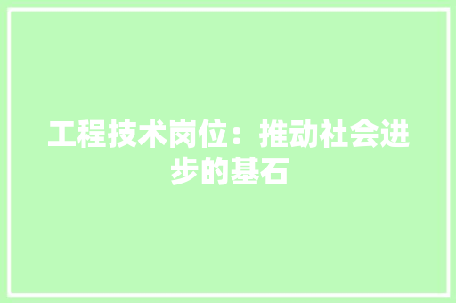 工程技术岗位：推动社会进步的基石 现代风格装饰