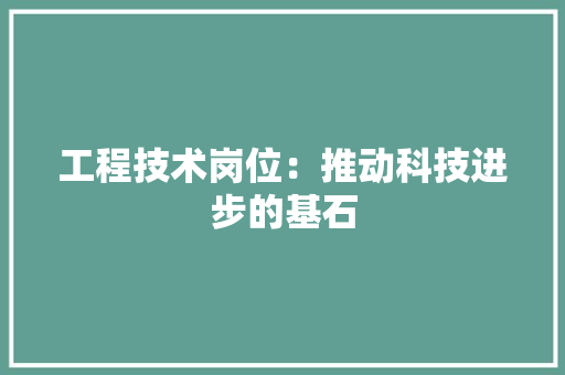 工程技术岗位：推动科技进步的基石 现代风格装饰