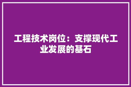工程技术岗位：支撑现代工业发展的基石 现代风格装饰