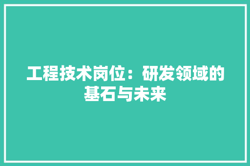 工程技术岗位：研发领域的基石与未来
