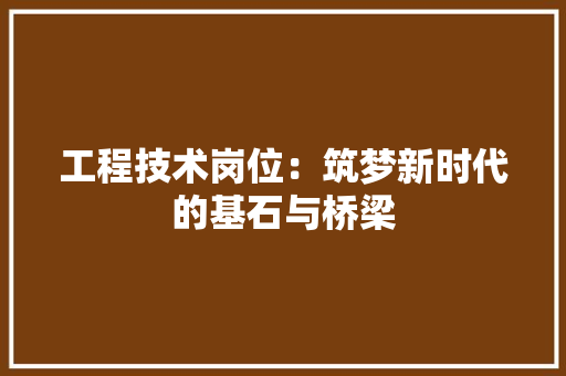 工程技术岗位：筑梦新时代的基石与桥梁 现代风格装饰