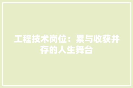 工程技术岗位：累与收获并存的人生舞台 现代风格装饰