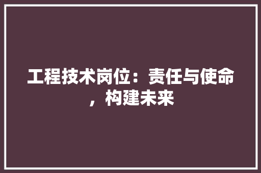 工程技术岗位：责任与使命，构建未来 现代风格装饰